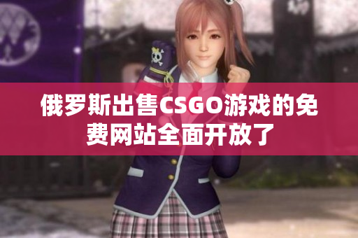 俄罗斯出售CSGO游戏的免费网站全面开放了