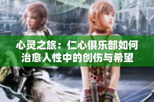 心灵之旅：仁心俱乐部如何治愈人性中的创伤与希望