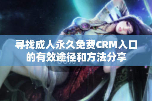 寻找成人永久免费CRM入口的有效途径和方法分享