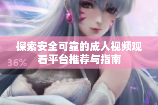 探索安全可靠的成人视频观看平台推荐与指南