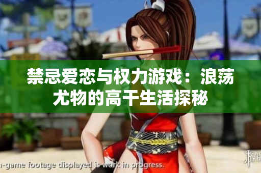 禁忌爱恋与权力游戏：浪荡尤物的高干生活探秘