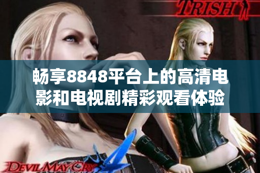 畅享8848平台上的高清电影和电视剧精彩观看体验