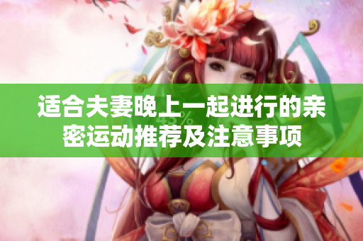 适合夫妻晚上一起进行的亲密运动推荐及注意事项