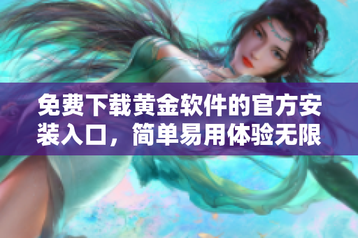免费下载黄金软件的官方安装入口，简单易用体验无限乐趣
