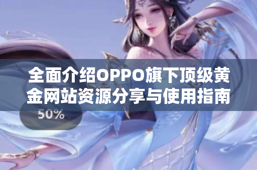 全面介绍OPPO旗下顶级黄金网站资源分享与使用指南