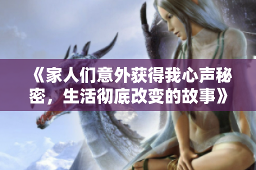 《家人们意外获得我心声秘密，生活彻底改变的故事》
