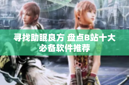 寻找助眠良方 盘点B站十大必备软件推荐