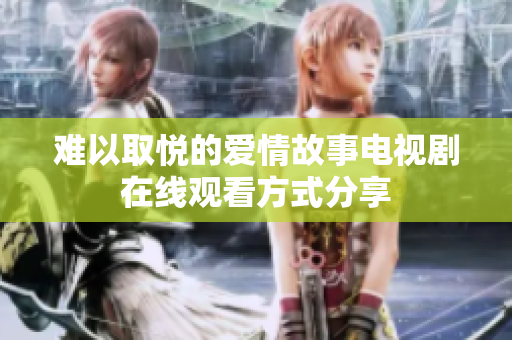 难以取悦的爱情故事电视剧在线观看方式分享