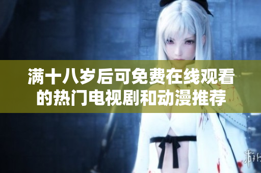 满十八岁后可免费在线观看的热门电视剧和动漫推荐