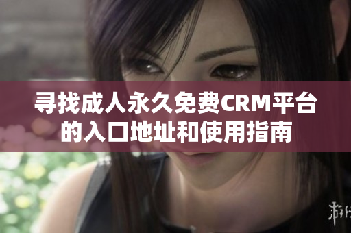 寻找成人永久免费CRM平台的入口地址和使用指南