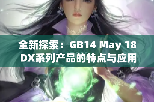 全新探索：GB14 May 18 DX系列产品的特点与应用解析