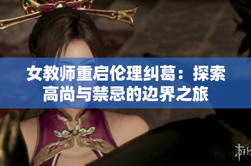 女教师重启伦理纠葛：探索高尚与禁忌的边界之旅