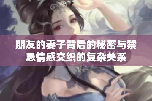 朋友的妻子背后的秘密与禁忌情感交织的复杂关系