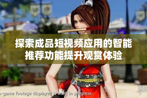 探索成品短视频应用的智能推荐功能提升观赏体验