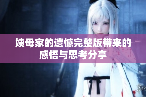 姨母家的遗憾完整版带来的感悟与思考分享