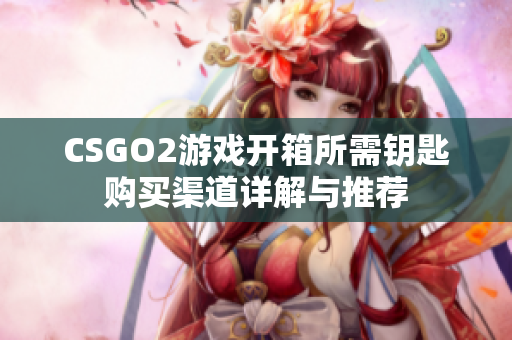 CSGO2游戏开箱所需钥匙购买渠道详解与推荐