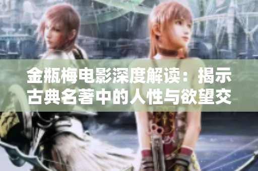 金瓶梅电影深度解读：揭示古典名著中的人性与欲望交织故事