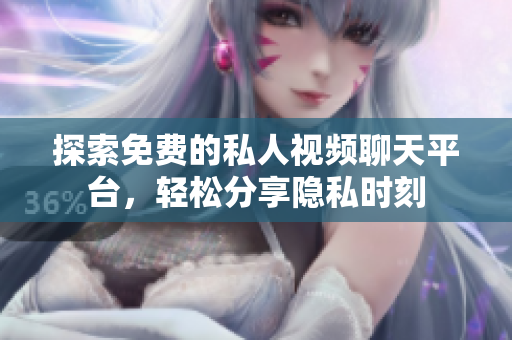探索免费的私人视频聊天平台，轻松分享隐私时刻