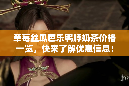 草莓丝瓜芭乐鸭脖奶茶价格一览，快来了解优惠信息！