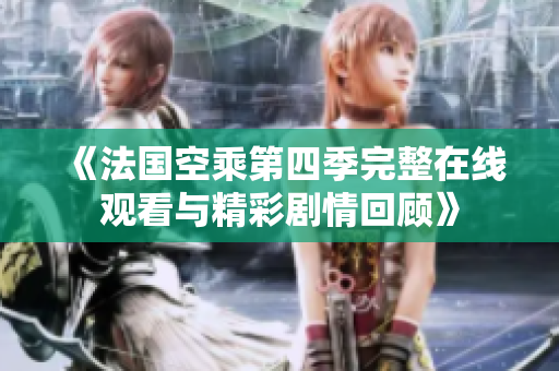 《法国空乘第四季完整在线观看与精彩剧情回顾》
