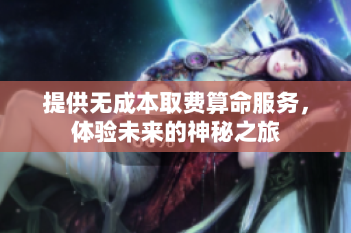 提供无成本取费算命服务，体验未来的神秘之旅