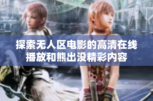 探索无人区电影的高清在线播放和熊出没精彩内容