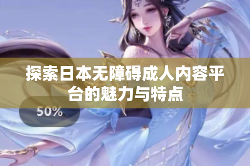探索日本无障碍成人内容平台的魅力与特点