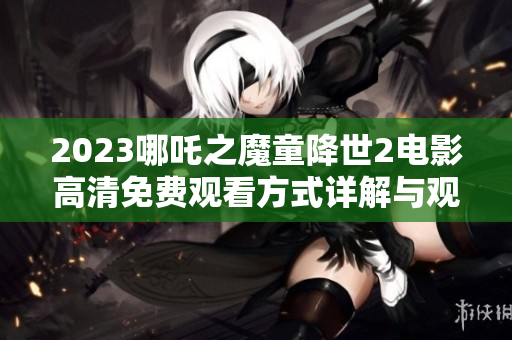 2023哪吒之魔童降世2电影高清免费观看方式详解与观影指南