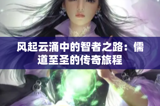 风起云涌中的智者之路：儒道至圣的传奇旅程
