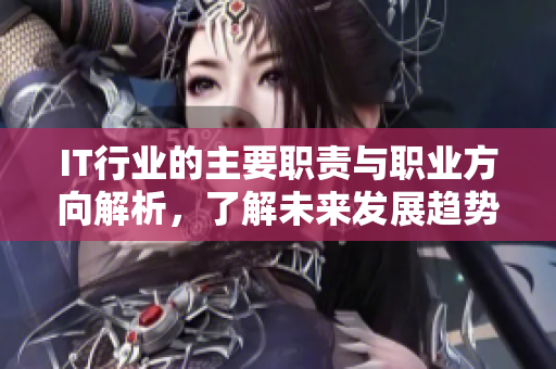 IT行业的主要职责与职业方向解析，了解未来发展趋势与机会