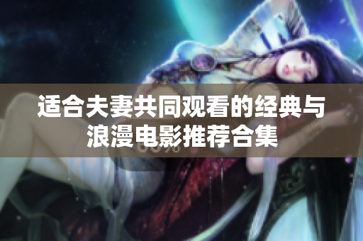 适合夫妻共同观看的经典与浪漫电影推荐合集