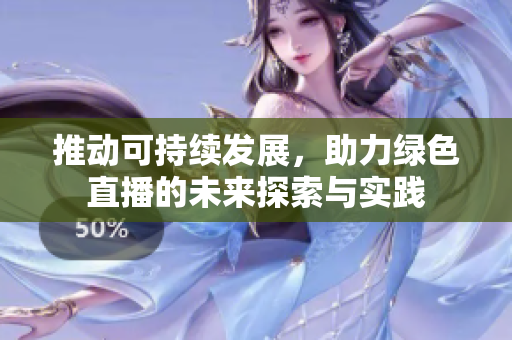 推动可持续发展，助力绿色直播的未来探索与实践