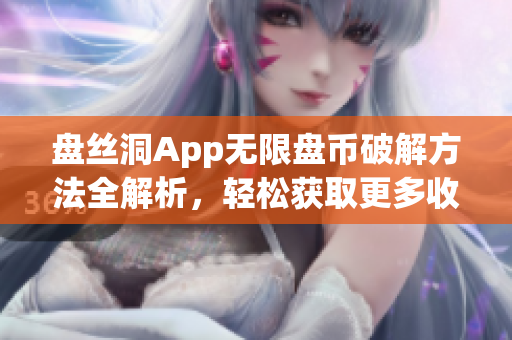 盘丝洞App无限盘币破解方法全解析，轻松获取更多收益技巧