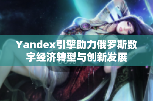 Yandex引擎助力俄罗斯数字经济转型与创新发展