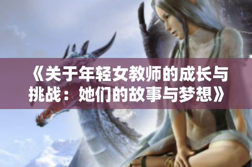《关于年轻女教师的成长与挑战：她们的故事与梦想》