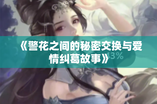 《警花之间的秘密交换与爱情纠葛故事》
