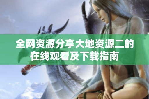 全网资源分享大地资源二的在线观看及下载指南