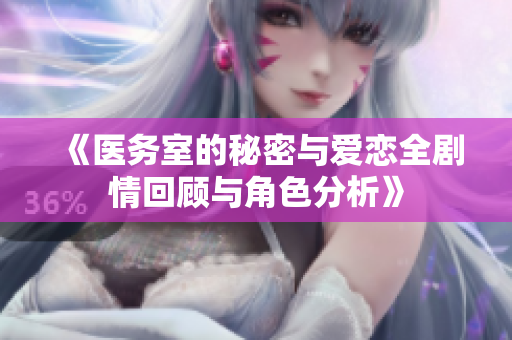 《医务室的秘密与爱恋全剧情回顾与角色分析》