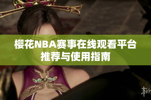 樱花NBA赛事在线观看平台推荐与使用指南