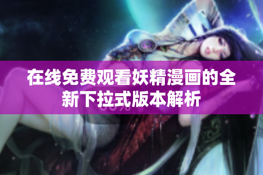 在线免费观看妖精漫画的全新下拉式版本解析