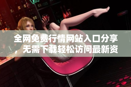 全网免费行情网站入口分享，无需下载轻松访问最新资讯