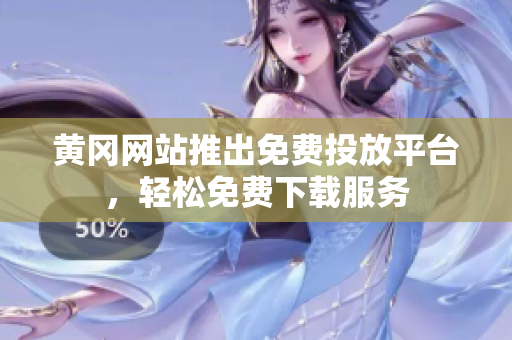 黄冈网站推出免费投放平台，轻松免费下载服务