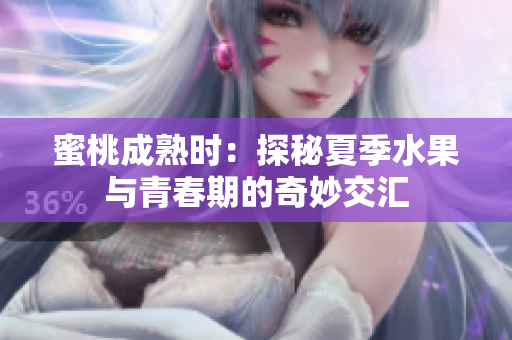 蜜桃成熟时：探秘夏季水果与青春期的奇妙交汇