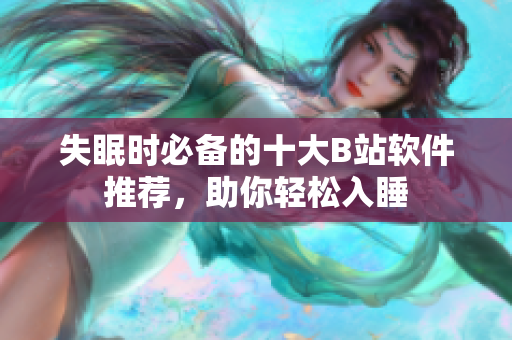 失眠时必备的十大B站软件推荐，助你轻松入睡