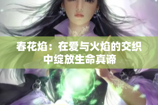 春花焰：在爱与火焰的交织中绽放生命真谛
