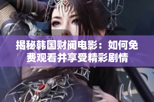 揭秘韩国财阀电影：如何免费观看并享受精彩剧情