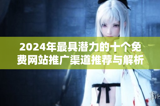 2024年最具潜力的十个免费网站推广渠道推荐与解析