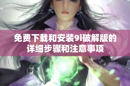 免费下载和安装9i破解版的详细步骤和注意事项