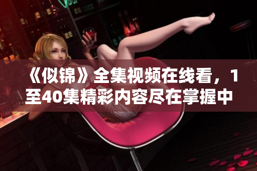 《似锦》全集视频在线看，1至40集精彩内容尽在掌握中