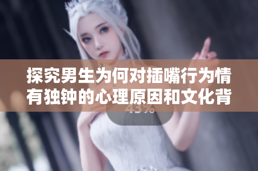 探究男生为何对插嘴行为情有独钟的心理原因和文化背景